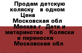 Продам детскую коляску 2 в одном › Цена ­ 14 000 - Московская обл., Москва г. Дети и материнство » Коляски и переноски   . Московская обл.